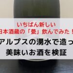 いちばん新しい日本酒蔵の「甍（いらか）」飲んでみた！北アルプスの湧水で造った美味いお酒を検証